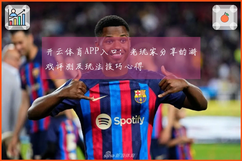 开云体育APP入口：老玩家分享的游戏评测及玩法技巧心得