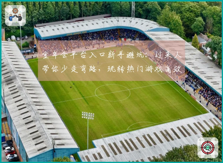 金年会平台入口新手避坑：过来人带你少走弯路，玩转热门游戏高效升级