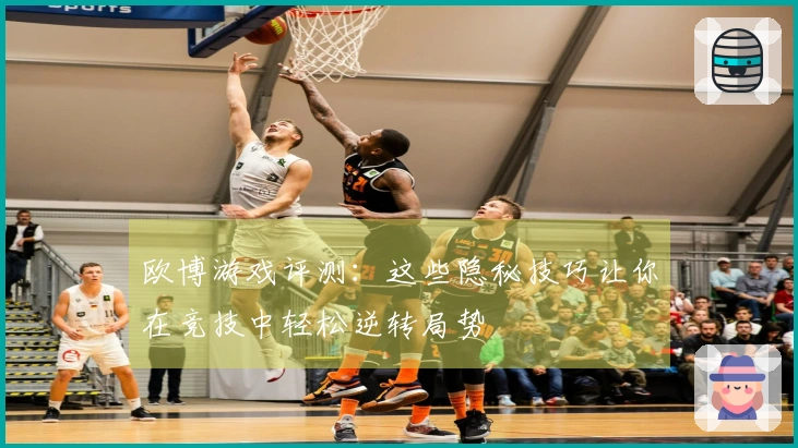 欧博游戏评测：这些隐秘技巧让你在竞技中轻松逆转局势