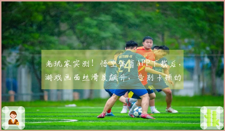 老玩家实测！悟空体育APP下载后，游戏画面丝滑度飙升，告别卡顿的秘密武器