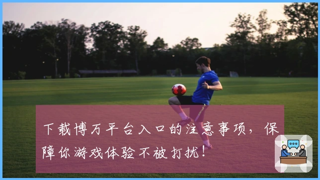 下载博万平台入口的注意事项，保障你游戏体验不被打扰！