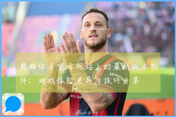 熊猫体育官方网站上的最新版本测评：游戏体验差异与技巧分享