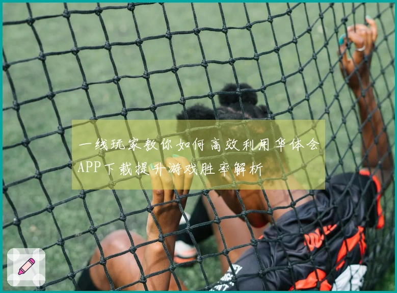 一线玩家教你如何高效利用华体会APP下载提升游戏胜率解析