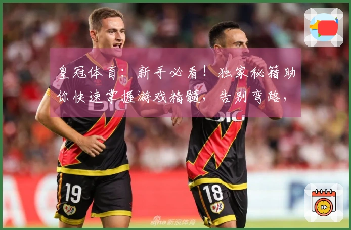 皇冠体育：新手必看！独家秘籍助你快速掌握游戏精髓，告别弯路，稳赚收益！