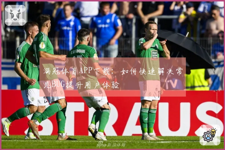 满冠体育APP下载：如何快速解决常见BUG提升用户体验